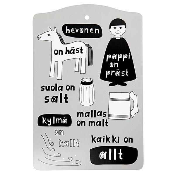 Grey cutting board with print in black and white. Size 20 x 30 cm. hevonen on häst pappi on präst suola on salt mallas on malt kylmä on kallt kaikki on allt Use as a cutting board, serving platter, potholder... Our cutting boards are made of MDF. Heat resistant up to 130°C. Hand wash only. Please do not soak. Grå skärbräda med mönster i svartvitt. Handdisk. Harmaa leikkuulauta mustavalkoisella printilla.