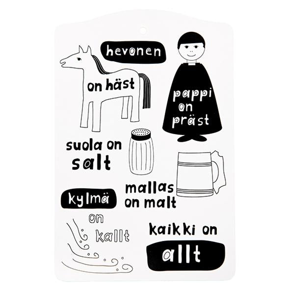 White cutting board with print in black and white. Size 20 x 30 cm. hevonen on häst pappi on präst suola on salt mallas on malt kylmä on kallt kaikki on allt Use as a cutting board, serving platter, potholder... Our cutting boards are made of MDF. Heat resistant up to 130°C. Hand wash only. Please do not soak. Skärbräda med mönster i svartvitt. Handdisk. Leikkuulauta mustavalkoisella printilla.